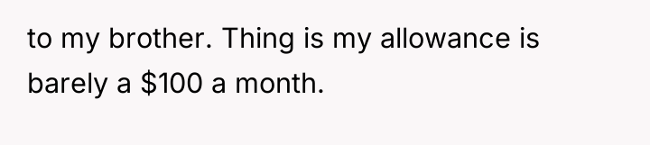 to my brother. Thing is my allowance is barely a...