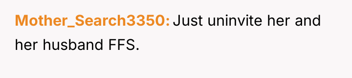 Mother_Search3350 Just uninvite her and her husband FFS.