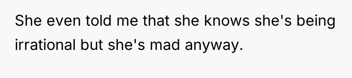 She even told me that she knows she's being irrational...