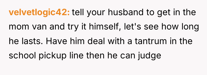 velvetlogic42 tell your husband to get in the mom van...