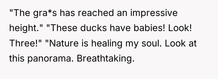 "The gra*s has reached an impressive height." "These ducks have...