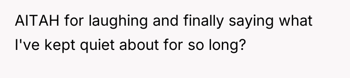 AITAH for laughing and finally saying what I've kept quiet...