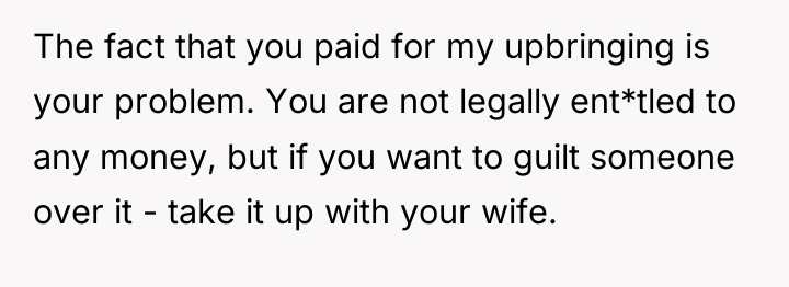 The fact that you paid for my upbringing is your...