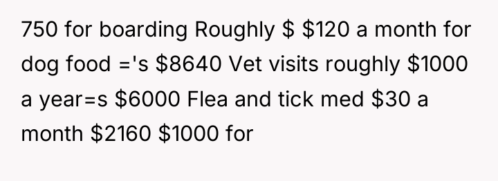 750 for boarding Roughly $ $120 a month for dog...