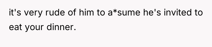 it's very rude of him to a*sume he's invited to...
