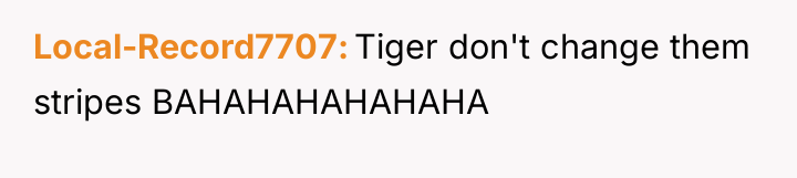 Local-Record7707 Tiger don't change them stripes BAHAHAHAHAHAHA
