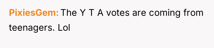 PixiesGem The Y T A votes are coming from teenagers....