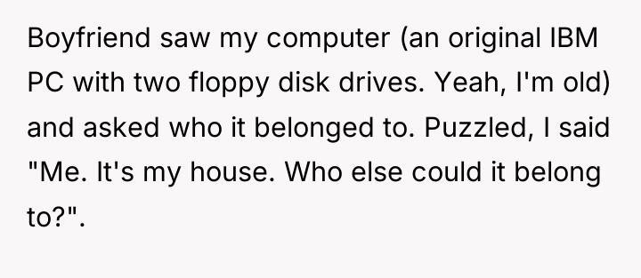 Boyfriend saw my computer (an original IBM PC with two...