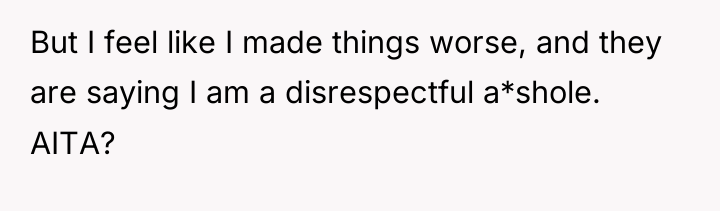 But I feel like I made things worse, and they...