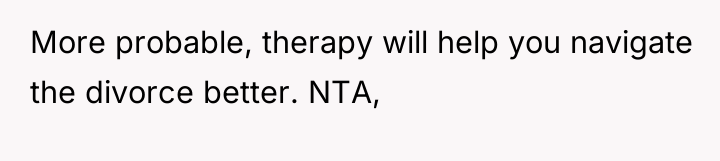 More probable, therapy will help you navigate the divorce better....