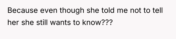 Because even though she told me not to tell her...