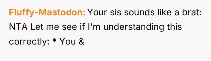 Fluffy-Mastodon Your sis sounds like a brat: NTA Let me...