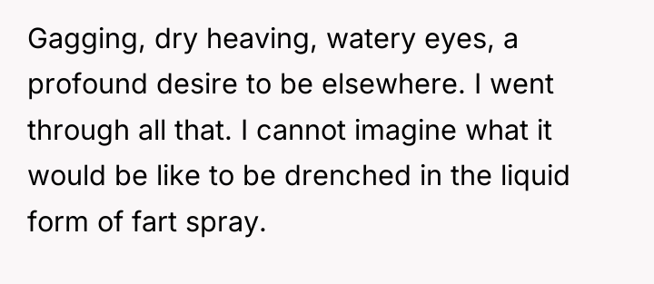 Gagging, dry heaving, watery eyes, a profound desire to be...
