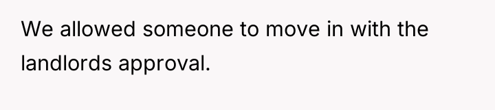 We allowed someone to move in with the landlords approval.