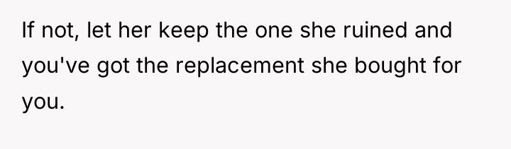 If not, let her keep the one she ruined and...