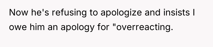 Now he's refusing to apologize and insists I owe him...