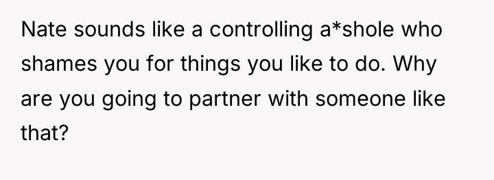Nate sounds like a controlling a*shole who shames you for...
