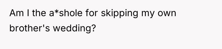 Am I the a*shole for skipping my own brother's wedding?