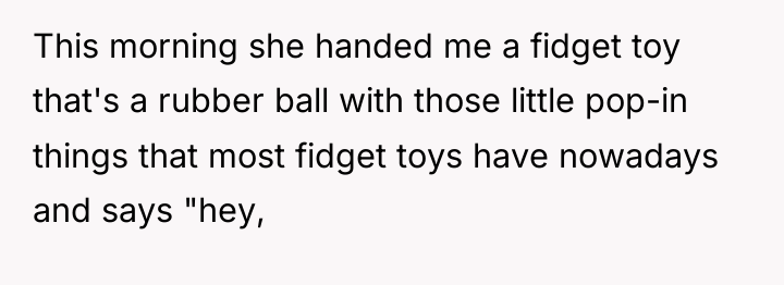 This morning she handed me a fidget toy that's a...