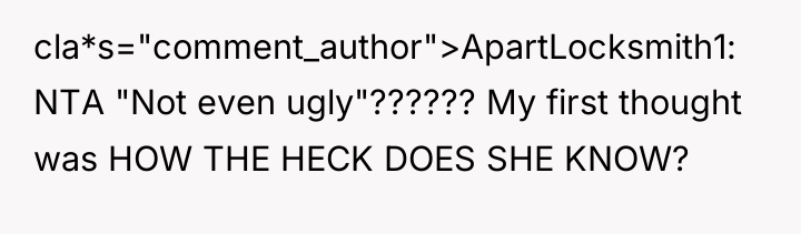 cla*s="comment_author">ApartLocksmith1: NTA "Not even ugly"?????? My first thought was HOW...