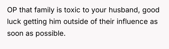 OP that family is toxic to your husband, good luck...