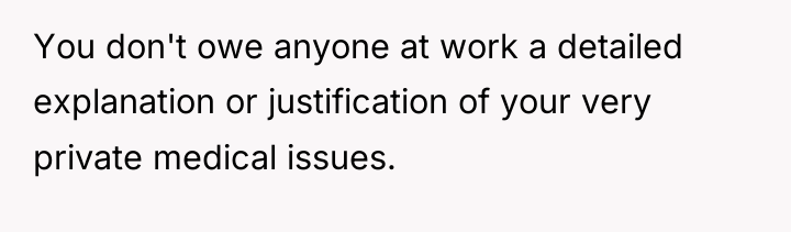 You don't owe anyone at work a detailed explanation or...