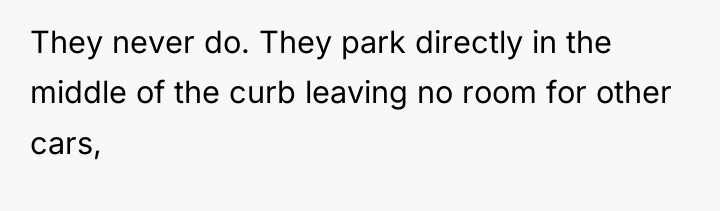 They never do. They park directly in the middle of...