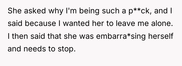 She asked why I'm being such a p**ck, and I...