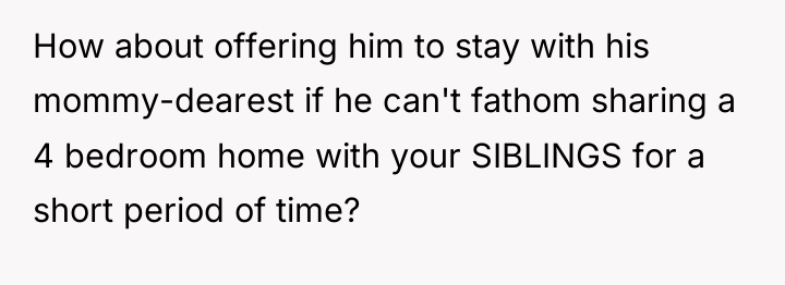 How about offering him to stay with his mommy-dearest if...