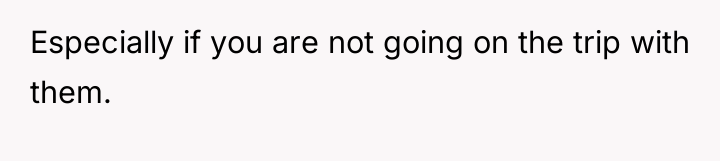 Especially if you are not going on the trip with...