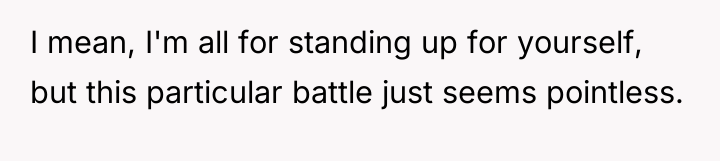 I mean, I'm all for standing up for yourself, but...