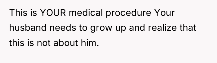 This is YOUR medical procedure Your husband needs to grow...