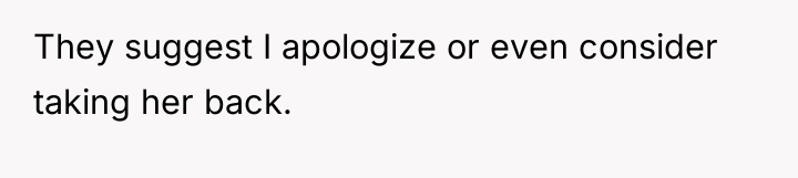They suggest I apologize or even consider taking her back.