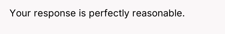 Your response is perfectly reasonable.