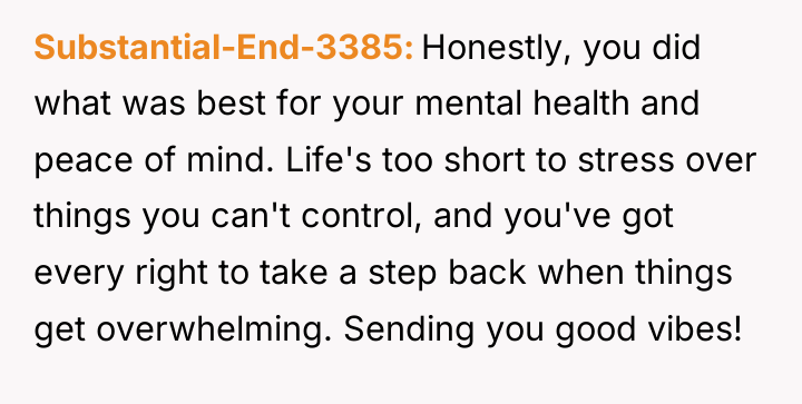 Substantial-End-3385 Honestly, you did what was best for your mental...