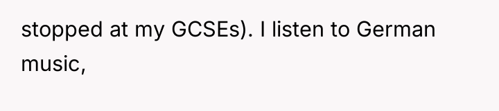 stopped at my GCSEs). I listen to German music,