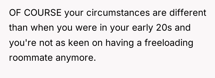OF COURSE your circumstances are different than when you were...