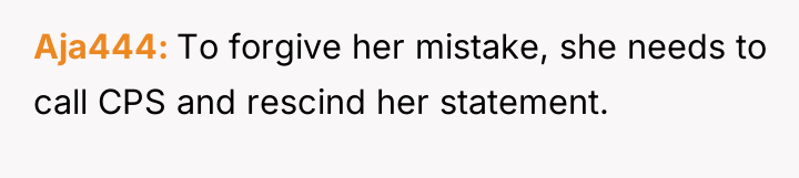 Aja444 To forgive her mistake, she needs to call CPS...