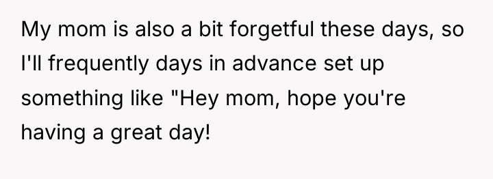 My mom is also a bit forgetful these days, so...