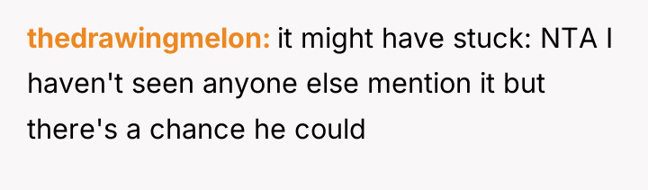 thedrawingmelon it might have stuck: NTA I haven't seen anyone...