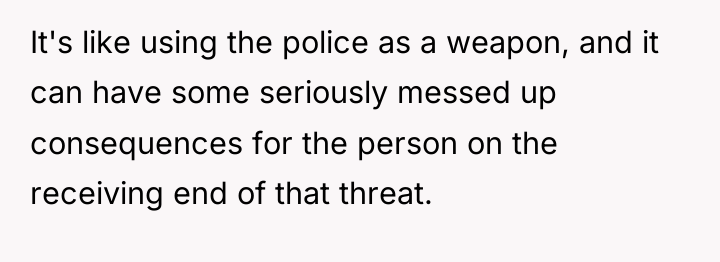 It's like using the police as a weapon, and it...