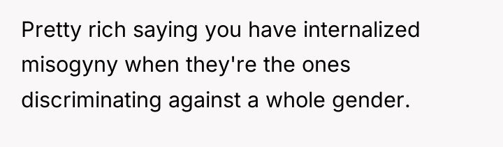 Pretty rich saying you have internalized misogyny when they're the...