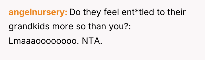 angelnursery Do they feel ent*tled to their grandkids more so...