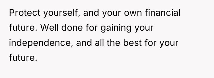 Protect yourself, and your own financial future. Well done for...