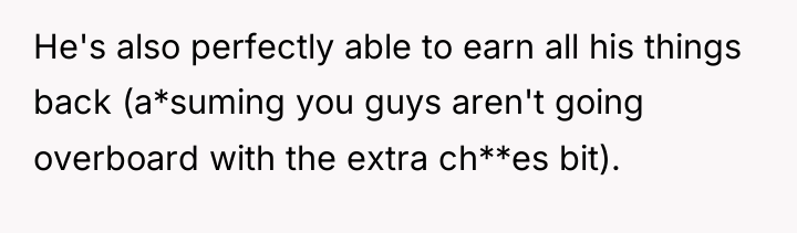 He's also perfectly able to earn all his things back...
