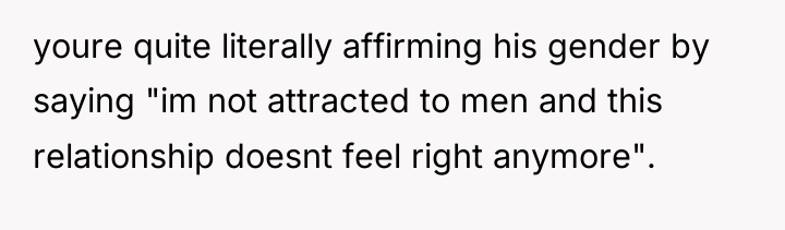 youre quite literally affirming his gender by saying "im not...