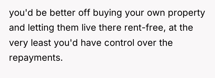 you'd be better off buying your own property and letting...