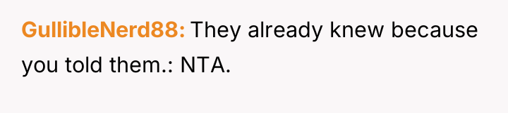 GullibleNerd88 They already knew because you told them.: NTA.