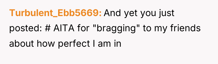 Turbulent_Ebb5669 And yet you just posted: # AITA for "bragging"...