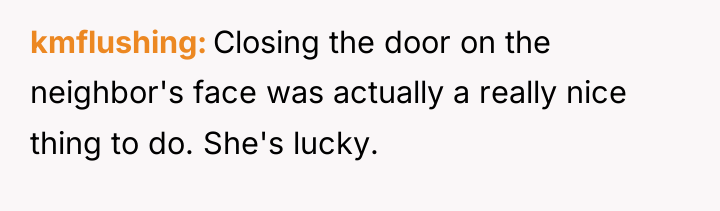 kmflushing Closing the door on the neighbor's face was actually...